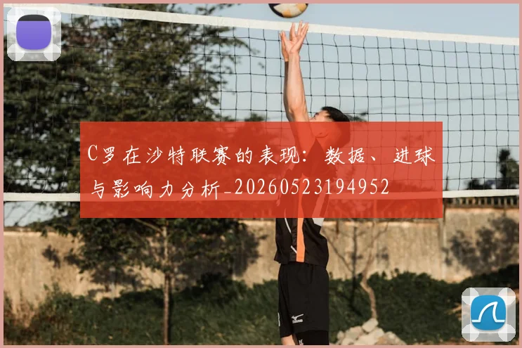C罗在沙特联赛的表现:数据、进球与影响力分析_20260523194952