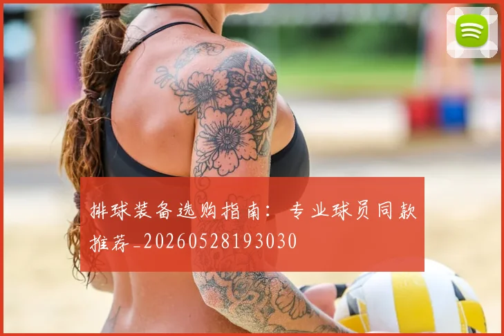 排球装备选购指南：专业球员同款推荐_20260528193030